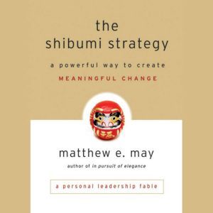 The Shibumi Strategy: A Powerful Way to Create Meaningful Change, Matthew E. May