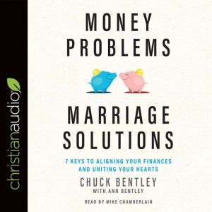 Money Problems, Marriage Solutions: 7 Keys to Aligning Your Finances and Uniting Your Hearts, Chuck Bentley