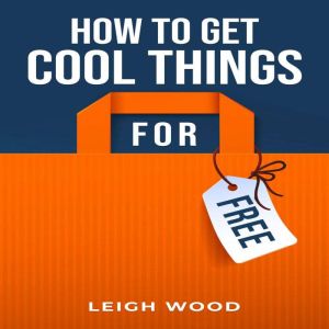 HOW TO GET COOL THINGS FOR FREE: The Ultimate Guide to Scoring Freebies and Discounts (2023 Beginner Crash Course), Leigh Wood