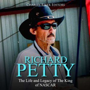Richard Petty: The Life and Legacy of The King of NASCAR, Charles River Editors