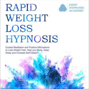 Rapid Weight Loss Hypnosis: Deep Sleep Your Way to Rapid Weight Loss, Healing Your Body and Self Esteem with Guided Meditations and Positive Affirmations, Deep Hypnosis Academy