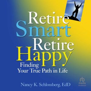 Retire Smart, Retire Happy: Finding Your True Path in Life, EdD Schlossberg