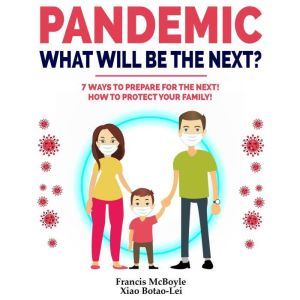 PANDEMIC: WHAT WILL BE THE NEXT?: 7  Ways to Prepare for the Next Pandemic! How to Protect your Family and Prevent a New Epidemic! How to survive a pandemic outbreak: do's and don'ts! Rational Guide, Francis McBoyle