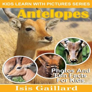 Antelopes: Photos and Fun Facts for Kids, Isis Gaillard