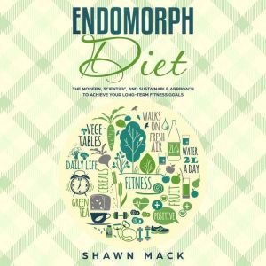 Endomorph Diet: The Modern, Scientific, and Sustainable Approach to Achieve Your Long-Term Fitness Goals, Shawn Mack