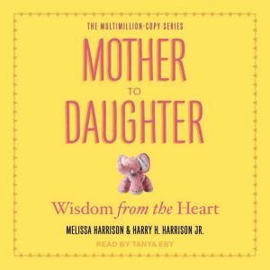 Mother to Daughter: Wisdom from the Heart, Jr. Harrison