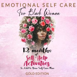 EMOTIONAL SELF CARE  FOR BLACK WOMEN: 12 MONTHS OF SELF-HELP ACTIVITIES TO ADD TO YOUR SELF-CARE PLAN: Feel More Positive and Able to Get the Most Out of Life, GOLD EDITION