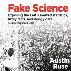 Fake Science: Exposing the Left's Skewed Statistics, Fuzzy Facts, and Dodgy Data, Austin Ruse
