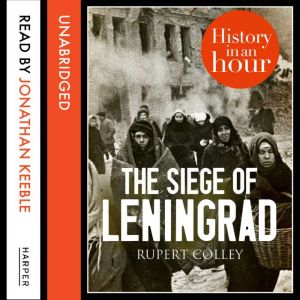 The Siege of Leningrad: History in an Hour, Rupert Colley