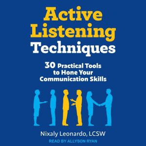 Active Listening Techniques: 30 Practical Tools to Hone Your Communication Skills, LCSW Leonardo