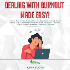 Dealing With Burnout Made Easy!: How To Deal With Burnout, Overcome Depression, Anxiety & c! Step-By-Step Guide To Improved Mental Health, Resilience & Happiness. BONUS: Guided Meditations & Relaxation Exercises!, Kevin Kockot