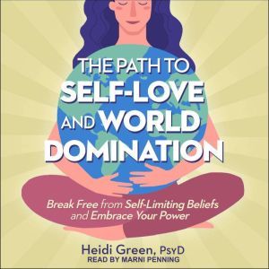 The Path to Self-Love and World Domination: Break Free from Self-Limiting Beliefs and Embrace Your Power, Heidi Green