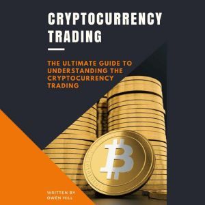 Cryptocurrency Trading: The Ultimate Guide to Understanding the Cryptocurrency Trading, Owen Hill