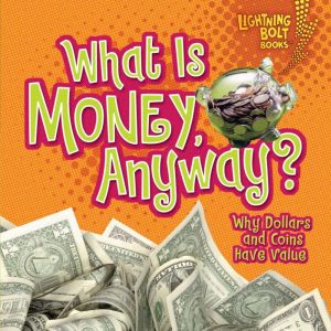 What Is Money, Anyway?: Why Dollars and Coins Have Value, Jennifer S. Larson