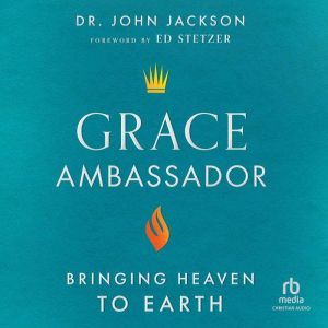 Grace Ambassador: Bringing Heaven to Earth, Dr. John Jackson
