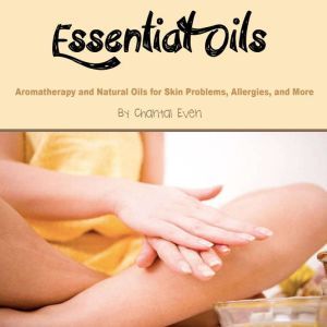 Essential Oils: Aromatherapy and Natural Oils for Skin Problems, Allergies, and More, Chantal Even