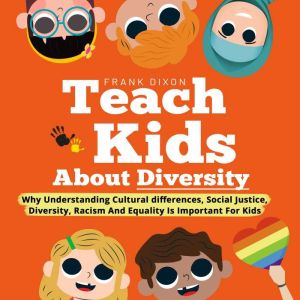 Teach Kids About Diversity: Why Understanding Cultural Differences, Social Justice, Diversity, Racism, and Equality Is Important for Kids, Frank Dixon