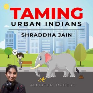 Taming Urban Indians: Outlook on Urban India's lack of Civic Sensibilities, Allister Robert