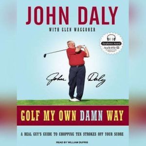 Golf My Own Damn Way: A Real Guy's Guide to Chopping Ten Strokes Off Your Score, John Daly