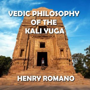 Vedic Philosophy of the Kali Yuga: Through the Lens of Gnostic Wisdom, HENRY ROMANO