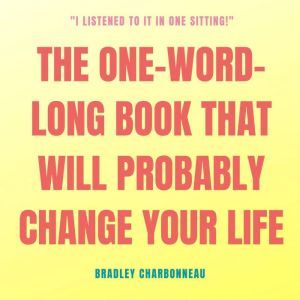 The One-Word-Long Book that Will Probably Change Your Life: I could add more words but you're really just going to need this one., Bradley Charbonneau