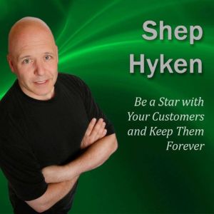 Be a Star with Your Customers and Keep Them Forever: Moments of MagicÂ®, Shep Hyken