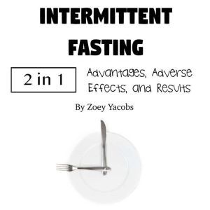 Intermittent Fasting: Advantages, Adverse Effects, and Results, Zoey Jacobs