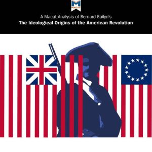 A Macat Analysis of Bernard Bailyn's The Ideological Origins of the American Revolution, Joshua Specht