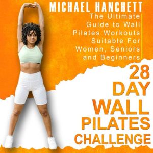 28 Day Wall Pilates Challenge: The Ultimate Guide to Wall Pilates Workouts Suitable For Women, Seniors and Beginners, Michael Hanchett