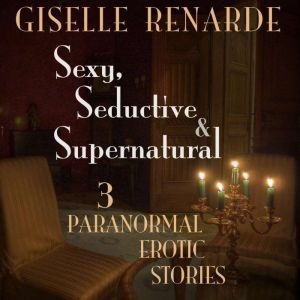 Sexy, Seductive and Supernatural: 3 Paranormal Erotic Stories, Giselle Renarde