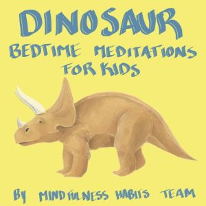 Dinosaur Bedtime Meditations for Kids: Dinosaur Meditation Stories to Help Children Fall Asleep Fast, Learn Mindfulness, and Thrive, Mindfulness Habits Team