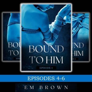 Bound to Him Box Set Episodes 4-6: (An International Billionaire Romance), Em Brown