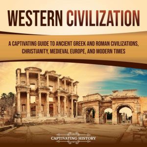 Western Civilization: A Captivating Guide to Ancient Greek and Roman Civilizations, Christianity, Medieval Europe, and Modern Times, Captivating History