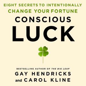 Conscious Luck: Eight Secrets to Intentionally Change Your Fortune, Gay Hendricks, PH.D.
