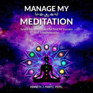 Manage My Meditation: Seven Days to a Powerful Tool for Success and Transformation, Kenneth Martz