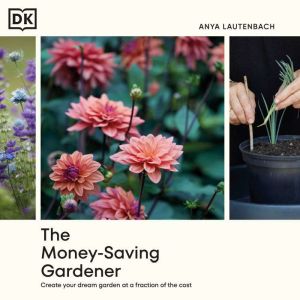 The Money-Saving Gardener: Create Your Dream Garden at a Fraction of the Cost, Anya Lautenbach