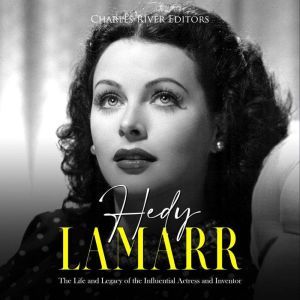 Hedy Lamarr: The Life and Legacy of the Influential Actress and Inventor, Charles River Editors