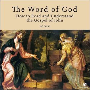 The Word of God: How to Read and Understand the Gospel of John, Ian Boxall