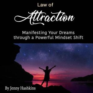 Law of Attraction: Manifesting Your Dreams through a Powerful Mindset Shift, Jenny Hashkins
