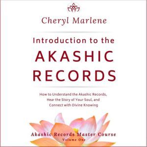 Introduction to the Akashic Records: How to Understand the Akashic Records, Hear the Story of Your Soul, and Connect with Divine Knowing, Cheryl Marlene