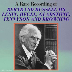 A Rare Recording of Bertrand Russell on Lenin, Hegel, Gladstone, Tennyson and Browning, Bertrand Russell