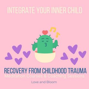 Integrate your inner child Recovery from childhood trauma Meditation Courses & Coaching Sessions: reparent your little one, overcome childhood neglect abandonment, reconnect self-love, Love