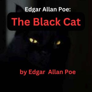 Edgar Allen Poe: THE BLACK CAT: A tale of evil and the guilt that brings karma full circle on the evil doer, Edgar Allan Poe