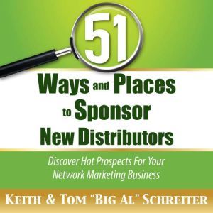 51 Ways and Places to Sponsor New Distributors: Discover Hot Prospects For Your Network Marketing Business, Keith Schreiter