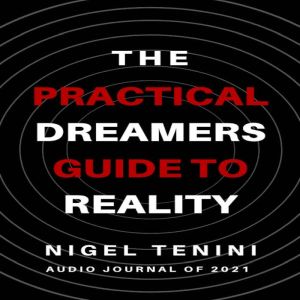 The Practical Dreamer's Guide To Reality: Dreams are more about choices. Not chances., Nigel Tenini