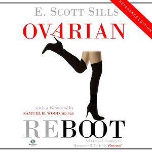Ovarian Reboot: A Personal Journey to Hormone & Fertility Renewal, E. Scott Sills
