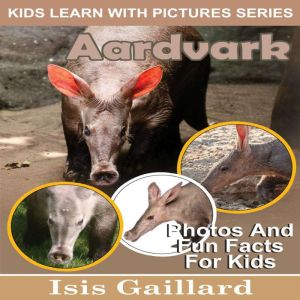 Aardvarks: Photos and Fun Facts for Kids, Isis Gaillard