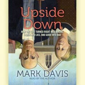 Upside Down: How the Left has Made Right Wrong, Truth Lies, and Good Bad, Mark Davis