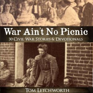 War Ain't No Picnic: 30 Civil War Stories & Devotionals, Tom Letchworth