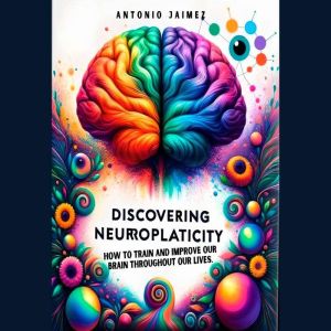 Discovering Neuroplasticity: How to train and improve our brain throughout our lives., ANTONIO JAIMEZ